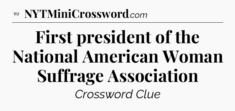 First president of the National American Woman Suffrage Association - WSJ Crossword