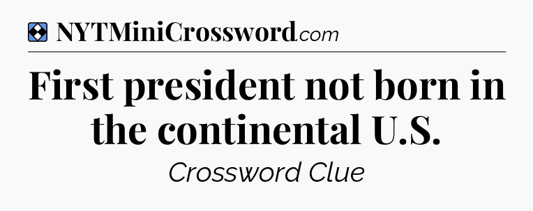 Solution: First president not born in the continental U.S - NYT Mini Crossword