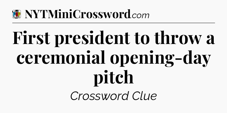 First president to throw a ceremonial opening-day pitch Crossword Clue