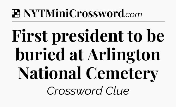 Solution: First president to be buried at Arlington National Cemetery - NYT Crossword