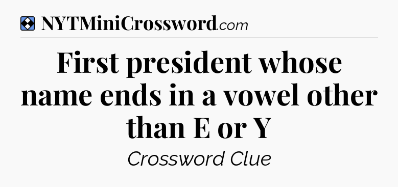 Solution: First president whose name ends in a vowel other than E or Y - NYT Mini Crossword