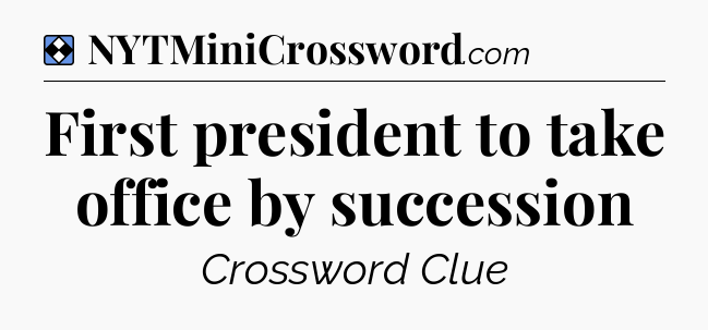 Solution: First president to take office by succession - NYT Mini Crossword