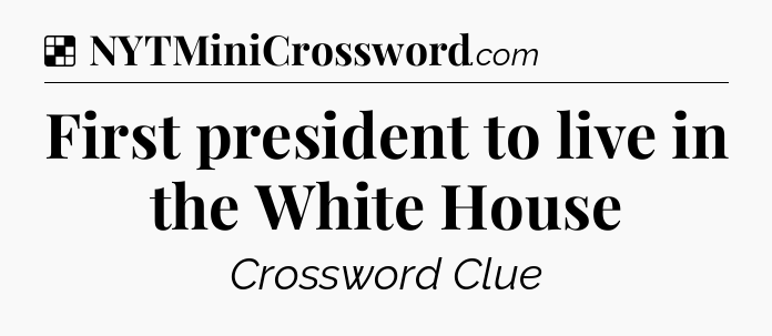 Solution: First president to live in the White House - NYT Crossword