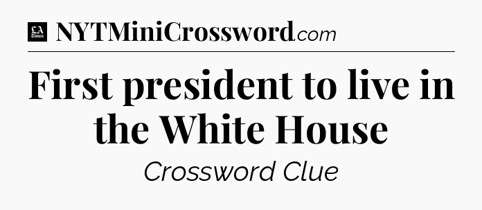 First president to live in the White House - LA Times Crossword