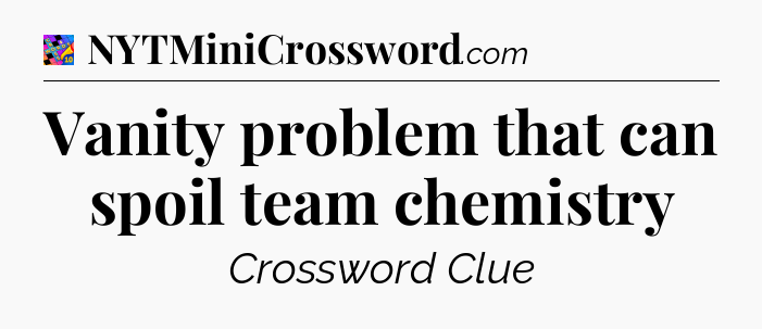 Vanity problem that can spoil team chemistry Crossword Clue