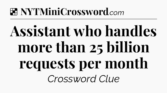 Solution: Assistant who handles more than 25 billion requests per month - NYT Crossword
