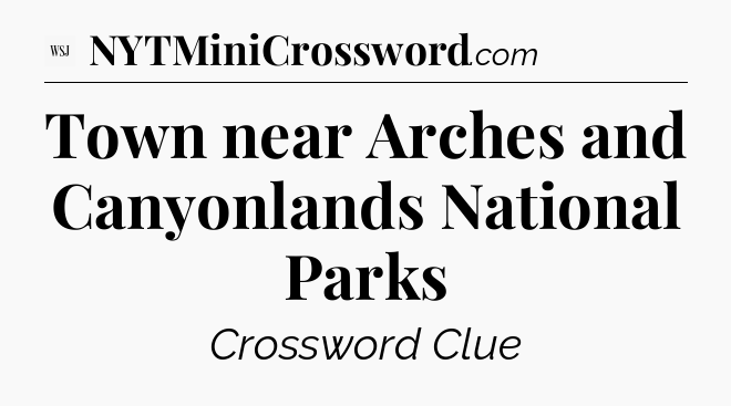 Town near Arches and Canyonlands National Parks - WSJ Crossword