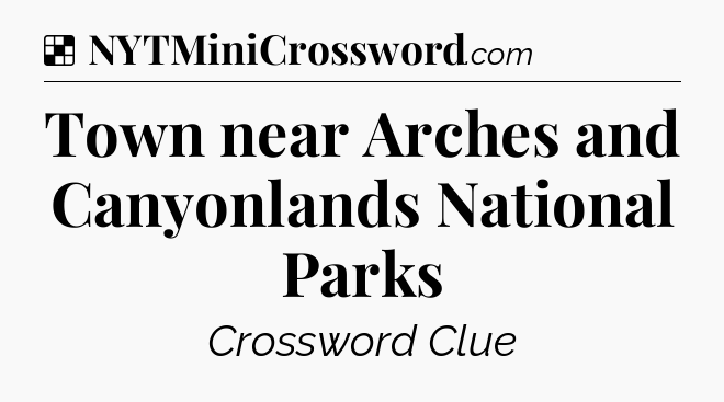 Solution: Town near Arches and Canyonlands National Parks - NYT Crossword