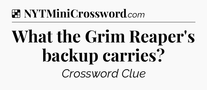 Solution: What the Grim Reaper's backup carries - NYT Crossword