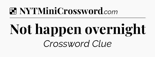 Solution: Not happen overnight - NYT Crossword