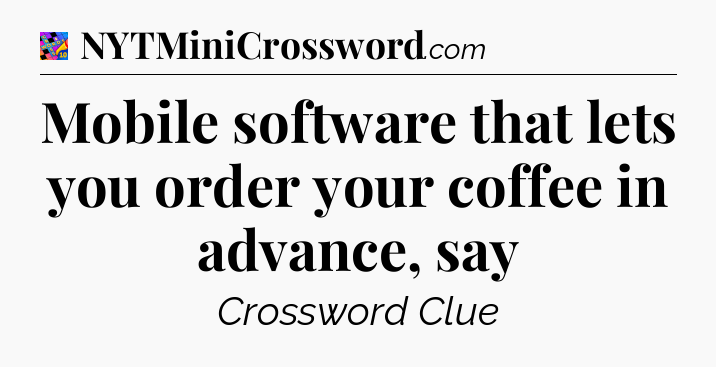 Mobile software that lets you order your coffee in advance, say Crossword Clue