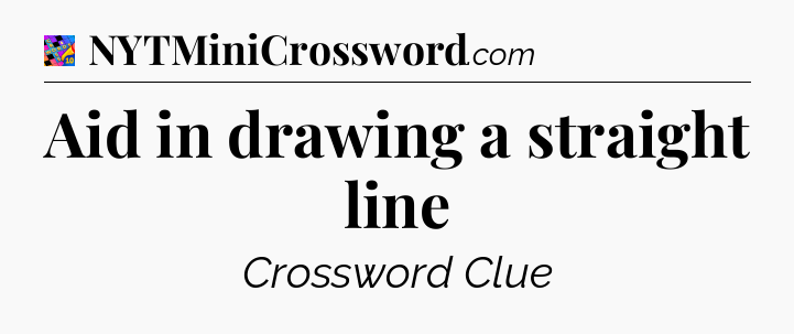 Aid in drawing a straight line Crossword Clue