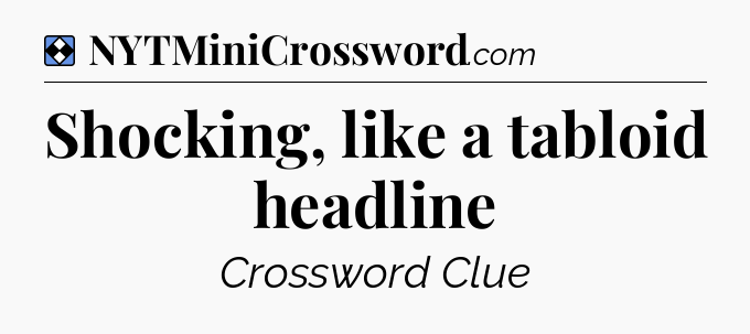 Solution: Shocking, like a tabloid headline - NYT Mini Crossword