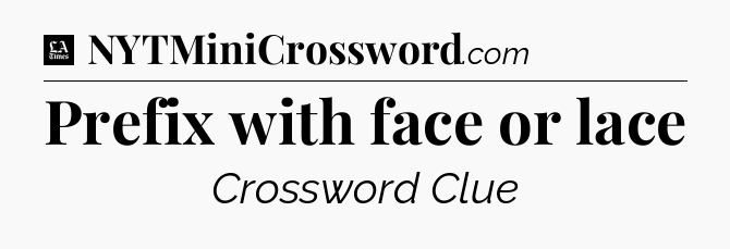 Prefix with face or lace - LA Times Crossword