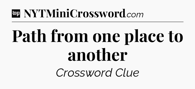 Path from one place to another Crossword Clue