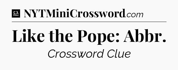 Like the Pope: Abbr - LA Times Crossword