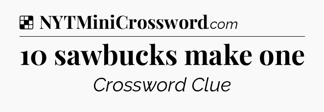 Solution: 10 sawbucks make one - NYT Crossword