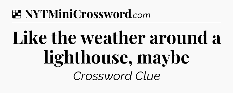 Solution: Like the weather around a lighthouse, maybe - NYT Crossword