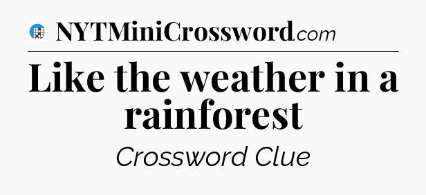 Like the weather in a rainforest Crossword Clue