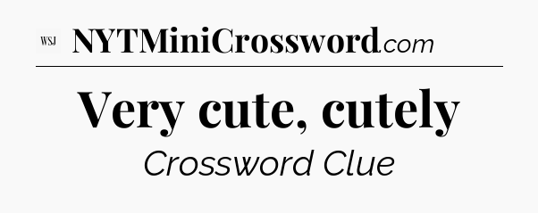 Very cute, cutely - WSJ Crossword