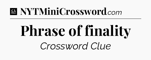 Phrase of finality - LA Times Crossword