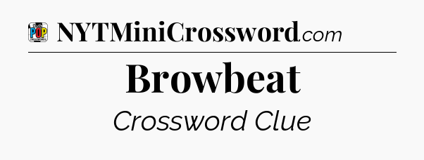 Browbeat Crossword Clue