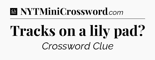 Tracks on a lily pad - LA Times Crossword