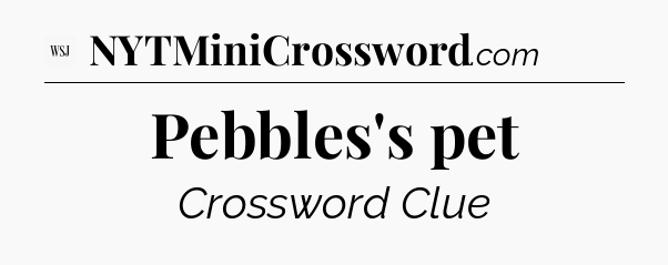 Pebbles's pet - WSJ Crossword