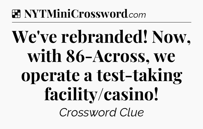 Solution: We've rebranded! Now, with 86-Across, we operate a test-taking facility/casino - NYT Crossword