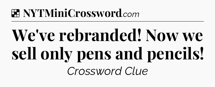 Solution: We've rebranded! Now we sell only pens and pencils - NYT Crossword