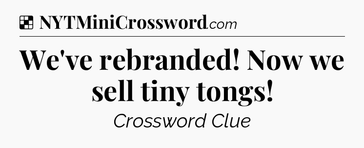 Solution: We've rebranded! Now we sell tiny tongs - NYT Crossword