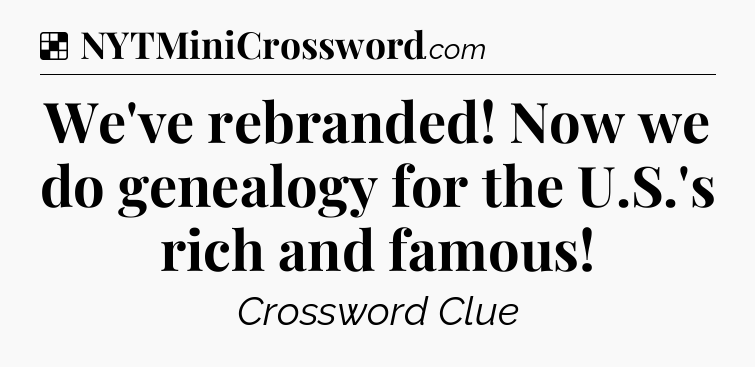 Solution: We've rebranded! Now we do genealogy for the U.S.'s rich and famous - NYT Crossword