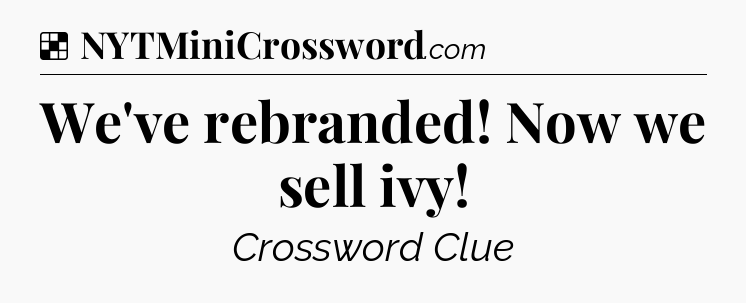 Solution: We've rebranded! Now we sell ivy - NYT Crossword