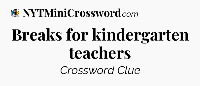 Breaks for kindergarten teachers Crossword Clue