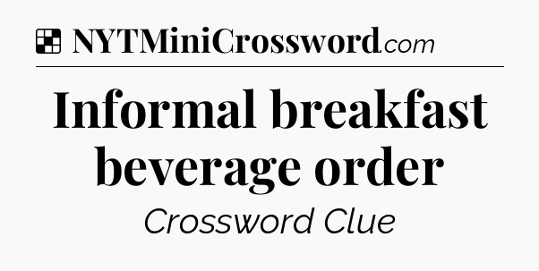 Solution: Informal breakfast beverage order - NYT Crossword