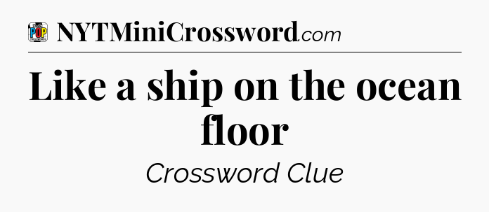 Like a ship on the ocean floor Crossword Clue