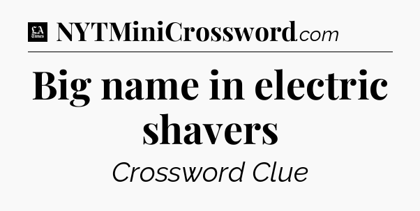 Big name in electric shavers - LA Times Crossword