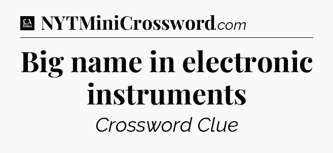 Big name in electronic instruments - LA Times Crossword