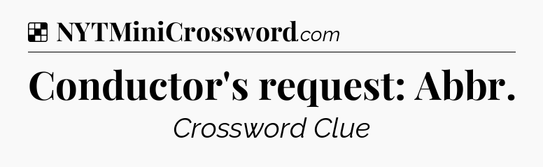 Solution: Conductor's request: Abbr - NYT Crossword