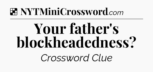 Solution: Your father's blockheadedness - NYT Crossword