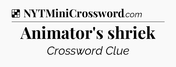Solution: Animator's shriek - NYT Crossword