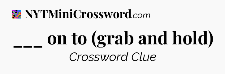 ___ on to (grab and hold) Crossword Clue