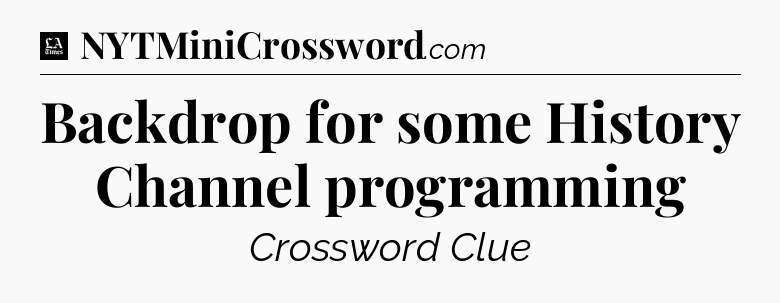 Backdrop for some History Channel programming - LA Times Crossword