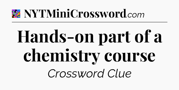 Hands-on part of a chemistry course Crossword Clue