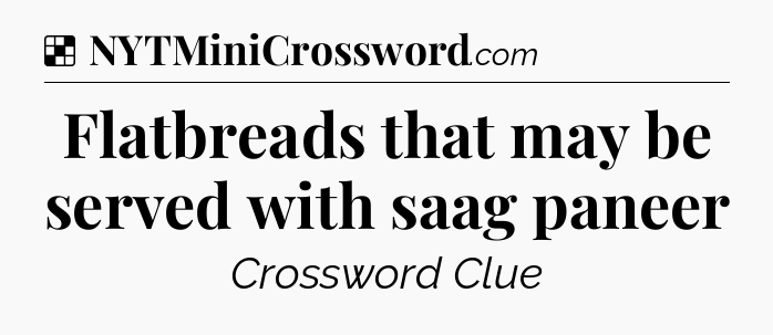 Solution: Flatbreads that may be served with saag paneer - NYT Crossword