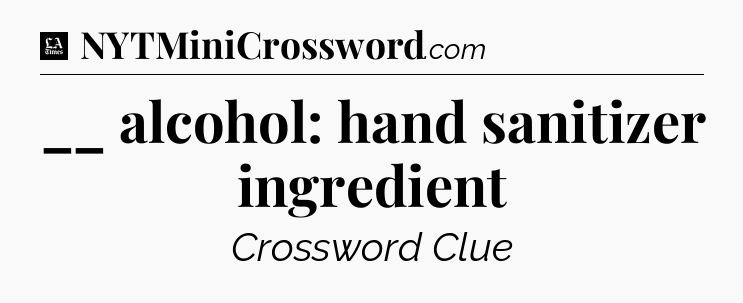 __ alcohol: hand sanitizer ingredient - LA Times Crossword