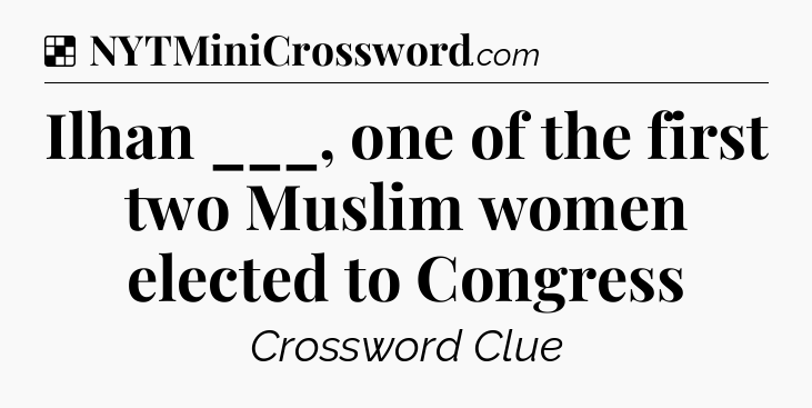Solution: Ilhan ___, one of the first two Muslim women elected to Congress - NYT Crossword