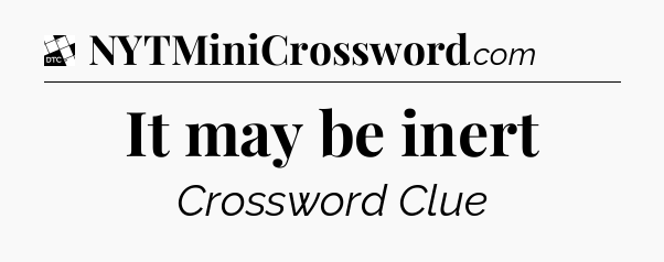 It may be inert - Daily Themed Classic Crossword