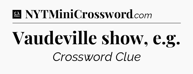 Vaudeville show, e.g - LA Times Crossword