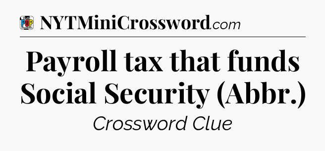 Payroll tax that funds Social Security (Abbr.) Crossword Clue